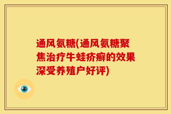 通风氨糖(通风氨糖聚焦治疗牛蛙疥癣的效果深受养殖户好评)