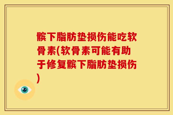 髌下脂肪垫损伤能吃软骨素(软骨素可能有助于修复髌下脂肪垫损伤) 髌下脂肪垫损伤能吃软骨素(软骨素可能有助于修复髌下脂肪垫损伤)
