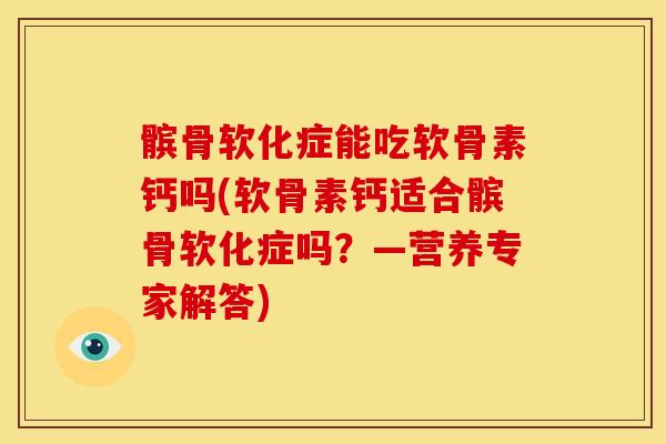 髌骨软化症能吃软骨素钙吗(软骨素钙适合髌骨软化症吗？—营养专家解答)