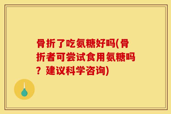了吃氨糖好吗(者可尝试食用氨糖吗?建议科学咨询) 了吃氨糖好吗(者可尝试食用氨糖吗?建议科学咨询)