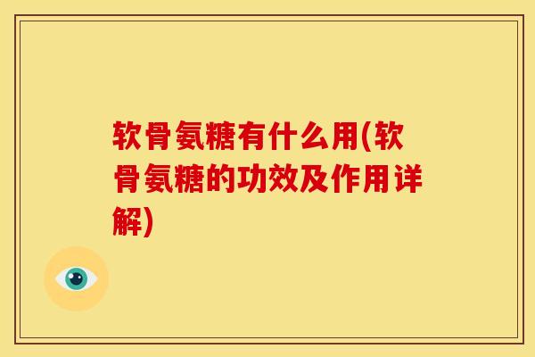 软骨氨糖有什么用(软骨氨糖的功效及作用详解)