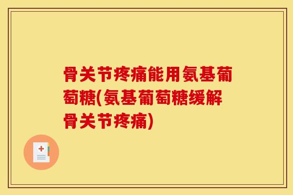 骨关节疼痛能用氨基葡萄糖(氨基葡萄糖缓解骨关节疼痛)