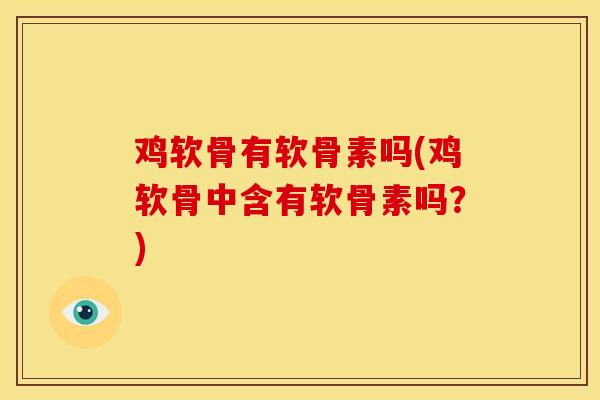 鸡软骨有软骨素吗(鸡软骨中含有软骨素吗?) 鸡软骨有软骨素吗(鸡软骨中含有软骨素吗?)