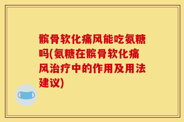 髌骨软化痛风能吃氨糖吗(氨糖在髌骨软化痛风治疗中的作用及用法建议)