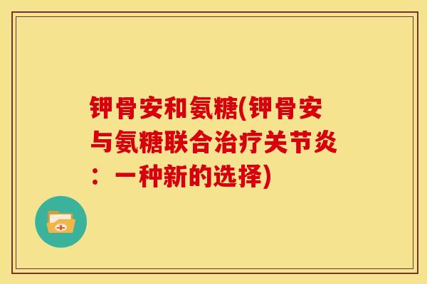 钾骨安和氨糖(钾骨安与氨糖联合治疗关节炎：一种新的选择)