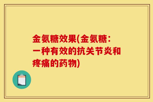 金氨糖效果(金氨糖：一种有效的抗关节炎和疼痛的药物)