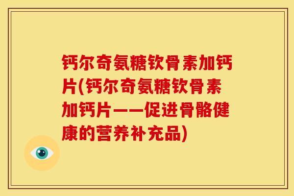 钙尔奇氨糖钦骨素加钙片(钙尔奇氨糖钦骨素加钙片——促进骨骼健康的营养补充品) 钙尔奇氨糖钦骨素加钙片(钙尔奇氨糖钦骨素加钙片——促进骨骼健康的营养补充品)