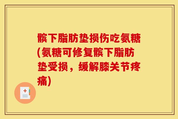 髌下脂肪垫损伤吃氨糖(氨糖可修复髌下脂肪垫受损，缓解膝关节疼痛)