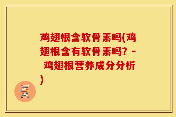 鸡翅根含软骨素吗(鸡翅根含有软骨素吗？- 鸡翅根营养成分分析)
