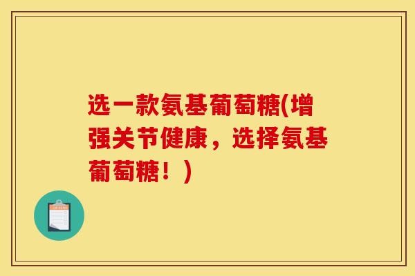 选一款氨基葡萄糖(增强关节健康，选择氨基葡萄糖！)