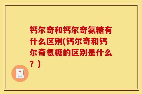钙尔奇和钙尔奇氨糖有什么区别(钙尔奇和钙尔奇氨糖的区别是什么？)