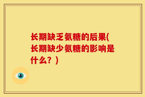 长期缺乏氨糖的后果(长期缺少氨糖的影响是什么？)
