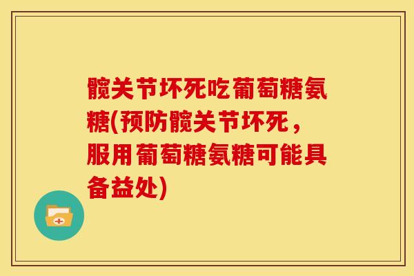 髋关节坏死吃葡萄糖氨糖(预防髋关节坏死，服用葡萄糖氨糖可能具备益处)