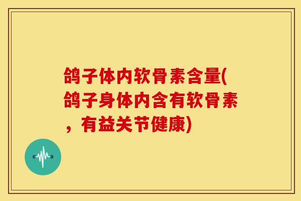 鸽子体内软骨素含量(鸽子身体内含有软骨素，有益关节健康)