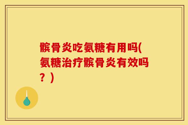 髌骨炎吃氨糖有用吗(氨糖治疗髌骨炎有效吗？)