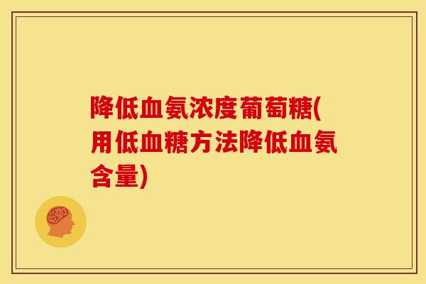 降低血氨浓度葡萄糖(用低血糖方法降低血氨含量)