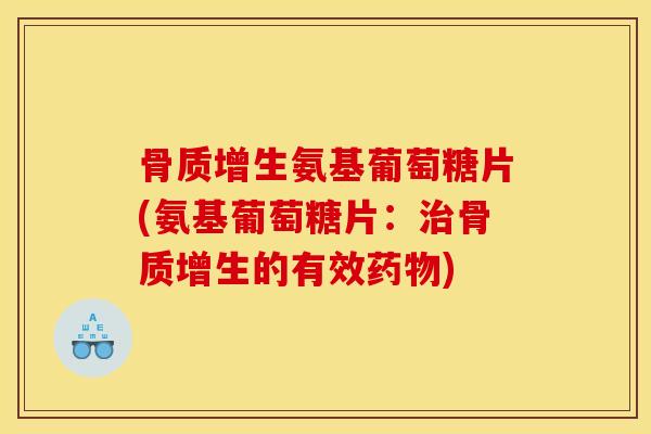 骨质增生氨基葡萄糖片(氨基葡萄糖片：治骨质增生的有效药物)