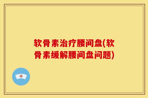 软骨素治疗腰间盘(软骨素缓解腰间盘问题)