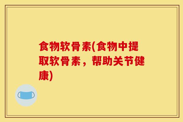 食物软骨素(食物中提取软骨素，帮助关节健康)