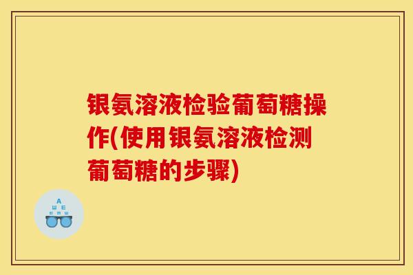 银氨溶液检验葡萄糖操作(使用银氨溶液检测葡萄糖的步骤) 银氨溶液检验葡萄糖操作(使用银氨溶液检测葡萄糖的步骤)