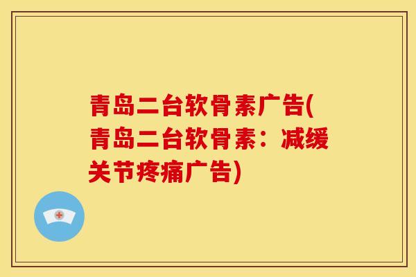 青岛二台软骨素广告(青岛二台软骨素：减缓关节疼痛广告)