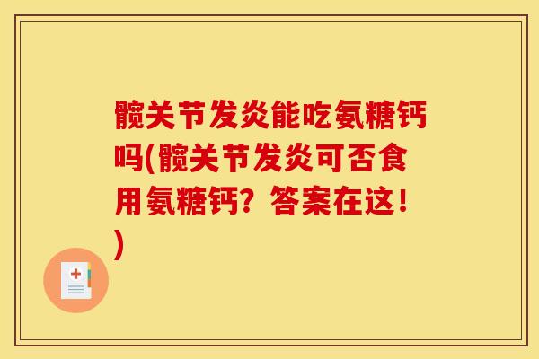 髋关节发炎能吃氨糖钙吗(髋关节发炎可否食用氨糖钙?答案在这!) 髋关节发炎能吃氨糖钙吗(髋关节发炎可否食用氨糖钙?答案在这!)