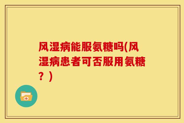 风湿病能服氨糖吗(风湿病患者可否服用氨糖？)