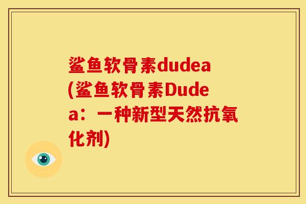 鲨鱼软骨素dudea(鲨鱼软骨素Dudea：一种新型天然抗氧化剂)
