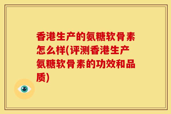 香港生产的氨糖软骨素怎么样(评测香港生产氨糖软骨素的功效和品质) 香港生产的氨糖软骨素怎么样(评测香港生产氨糖软骨素的功效和品质)