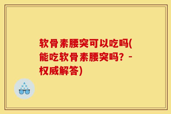 软骨素腰突可以吃吗(能吃软骨素腰突吗？-权威解答)