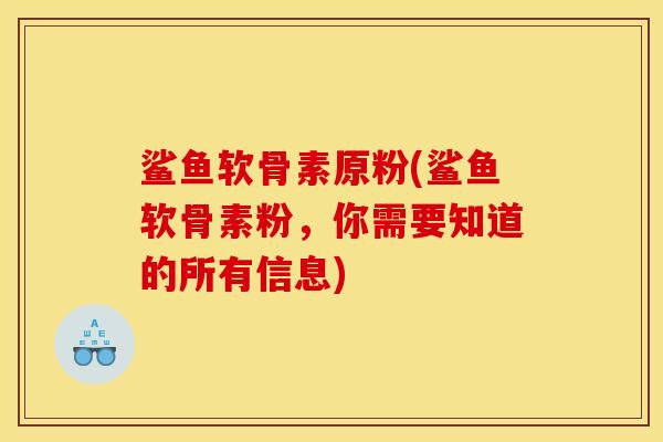 鲨鱼软骨素原粉(鲨鱼软骨素粉，你需要知道的所有信息)
