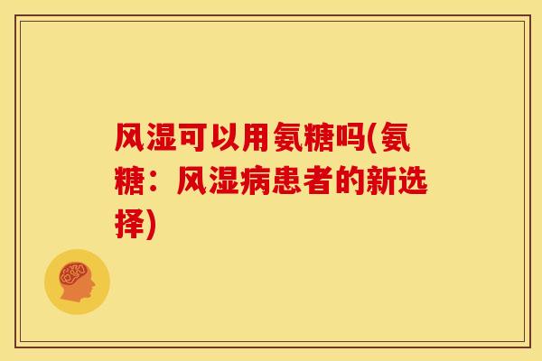 风湿可以用氨糖吗(氨糖：风湿病患者的新选择)