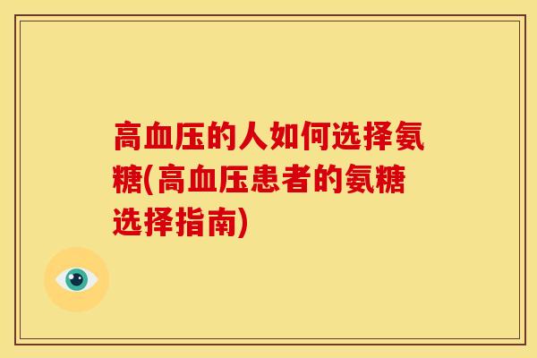 高的人如何选择氨糖(高患者的氨糖选择指南) 高的人如何选择氨糖(高患者的氨糖选择指南)