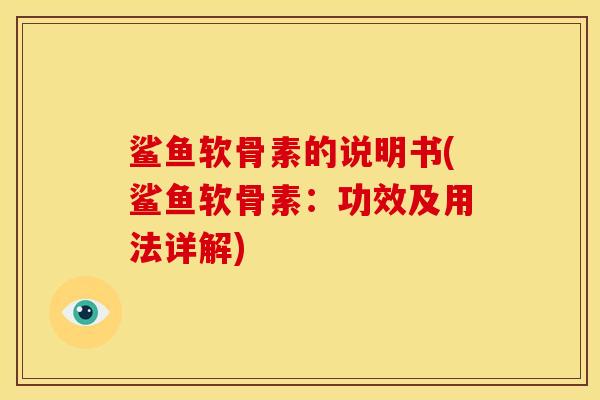 鲨鱼软骨素的说明书(鲨鱼软骨素：功效及用法详解)