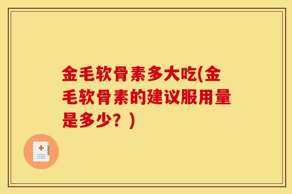 金毛软骨素多大吃(金毛软骨素的建议服用量是多少？)