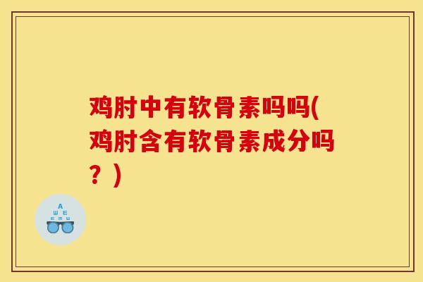 鸡肘中有软骨素吗吗(鸡肘含有软骨素成分吗？)