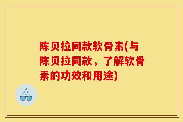 陈贝拉同款软骨素(与陈贝拉同款，了解软骨素的功效和用途)