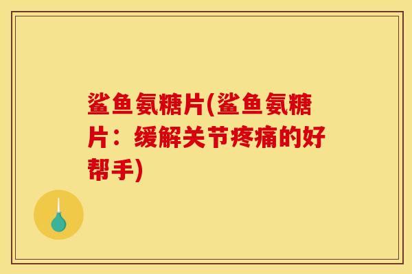 鲨鱼氨糖片(鲨鱼氨糖片：缓解关节疼痛的好帮手)