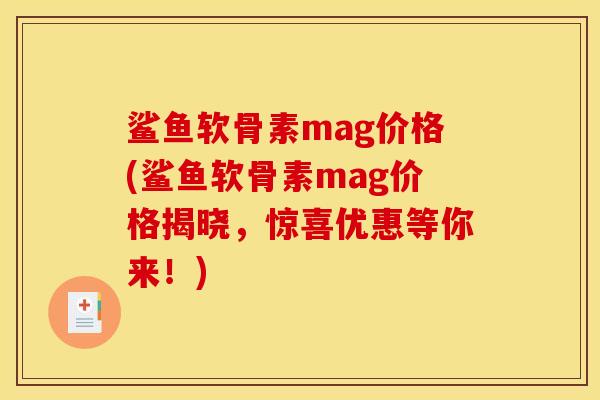 鲨鱼软骨素mag价格(鲨鱼软骨素mag价格揭晓，惊喜优惠等你来！)