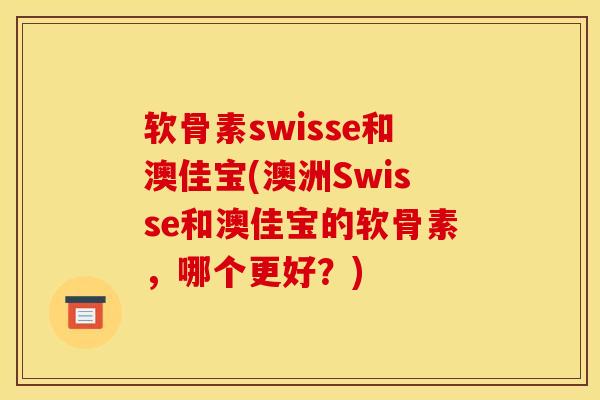 软骨素swisse和澳佳宝(澳洲Swisse和澳佳宝的软骨素，哪个更好？)