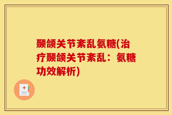 颞颌关节紊乱氨糖(治疗颞颌关节紊乱：氨糖功效解析)