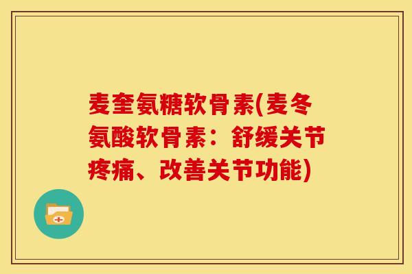 麦奎氨糖软骨素(麦冬氨酸软骨素:舒缓关节、改善关节功能) 麦奎氨糖软骨素(麦冬氨酸软骨素:舒缓关节、改善关节功能)