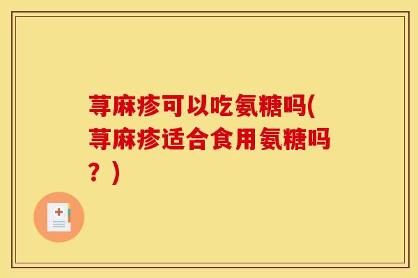 荨麻疹可以吃氨糖吗(荨麻疹适合食用氨糖吗?) 荨麻疹可以吃氨糖吗(荨麻疹适合食用氨糖吗?)
