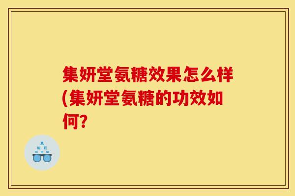 集妍堂氨糖效果怎么样(集妍堂氨糖的功效如何？