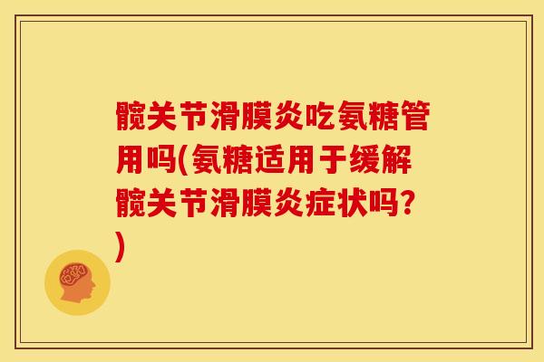 髋关节滑膜炎吃氨糖管用吗(氨糖适用于缓解髋关节滑膜炎症状吗？)