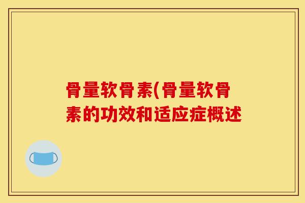 骨量软骨素(骨量软骨素的功效和适应症概述