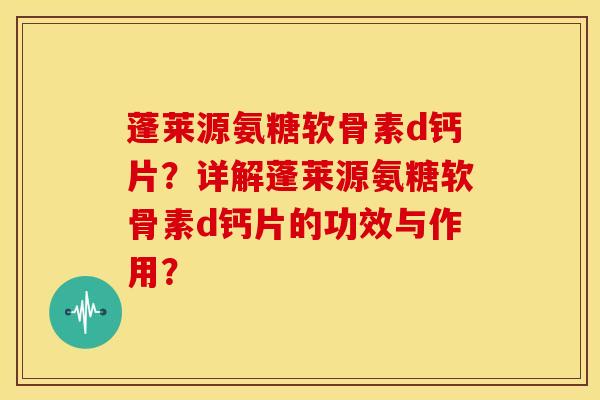 蓬莱源氨糖软骨素d钙片？详解蓬莱源氨糖软骨素d钙片的功效与作用？