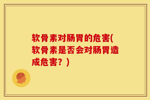 软骨素对肠胃的危害(软骨素是否会对肠胃造成危害？)