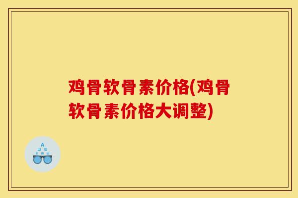 鸡骨软骨素价格(鸡骨软骨素价格大调整)