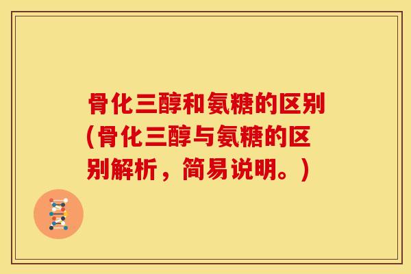 骨化三醇和氨糖的区别(骨化三醇与氨糖的区别解析，简易说明。)